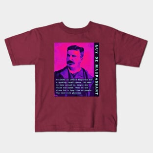 Guy de Maupassant portrait and quote: Solitude is indeed dangerous for a working intelligence. We need to have around us people who think and speak. When we are alone for a long time we people the void with phantoms Kids T-Shirt